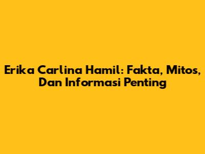 Erika Carlina Hamil: Fakta, Mitos, Dan Informasi Penting