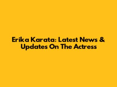 Erika Karata: Latest News & Updates On The Actress