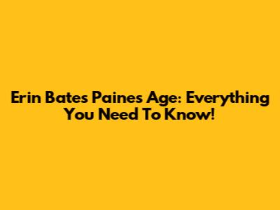 Erin Bates Paine's Age: Everything You Need To Know!