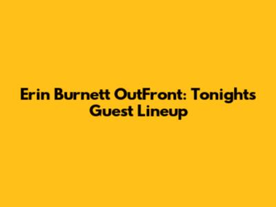 Erin Burnett OutFront: Tonight's Guest Lineup