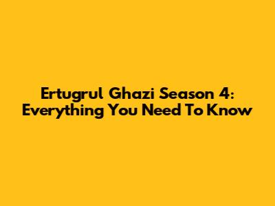 Ertugrul Ghazi Season 4: Everything You Need To Know