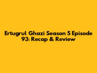 Ertugrul Ghazi Season 5 Episode 93: Recap & Review