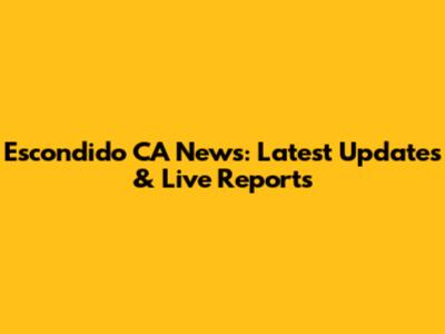 Escondido CA News: Latest Updates & Live Reports