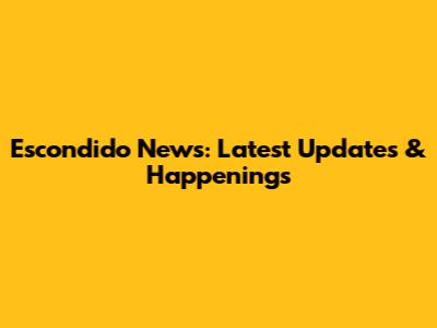 Escondido News: Latest Updates & Happenings