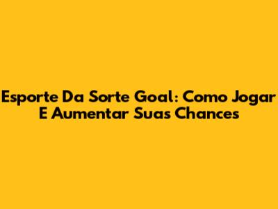 Esporte Da Sorte Goal: Como Jogar E Aumentar Suas Chances