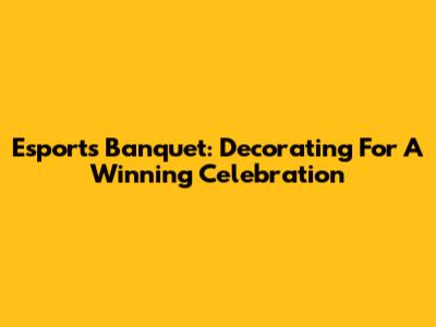Esports Banquet: Decorating For A Winning Celebration