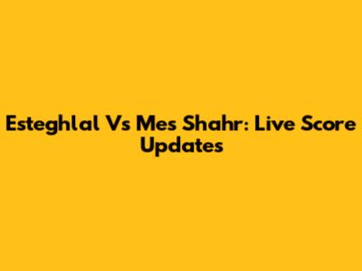 Esteghlal Vs Mes Shahr: Live Score Updates