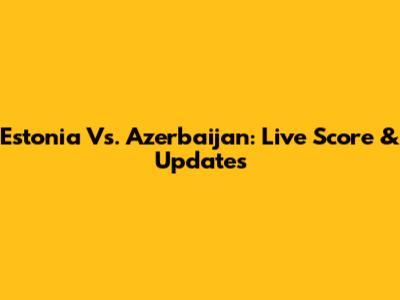Estonia Vs. Azerbaijan: Live Score & Updates