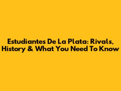 Estudiantes De La Plata: Rivals, History & What You Need To Know