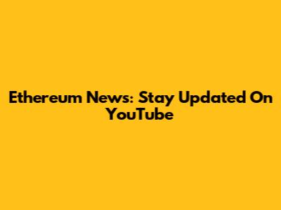Ethereum News: Stay Updated On YouTube