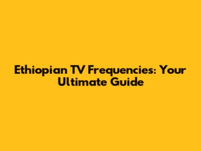 Ethiopian TV Frequencies: Your Ultimate Guide
