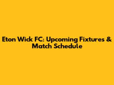 Eton Wick FC: Upcoming Fixtures & Match Schedule