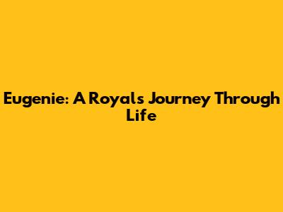 Eugenie: A Royal's Journey Through Life