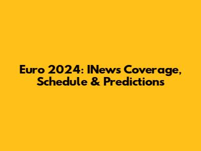 Euro 2024: INews Coverage, Schedule & Predictions