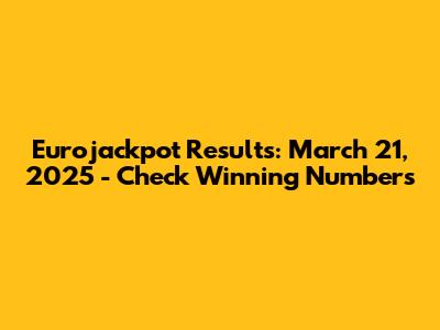 Eurojackpot Results: March 21, 2025 - Check Winning Numbers