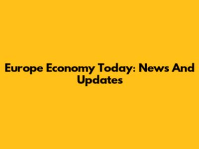 Europe Economy Today: News And Updates
