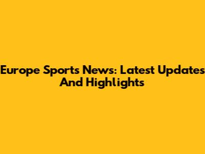 Europe Sports News: Latest Updates And Highlights
