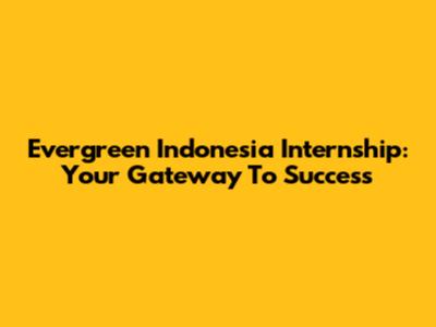 Evergreen Indonesia Internship: Your Gateway To Success