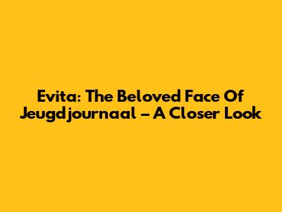 Evita: The Beloved Face Of Jeugdjournaal – A Closer Look