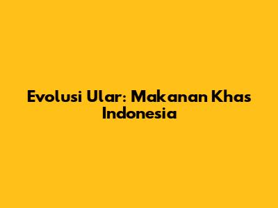 Evolusi Ular: Makanan Khas Indonesia