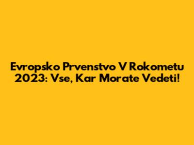 Evropsko Prvenstvo V Rokometu 2023: Vse, Kar Morate Vedeti!