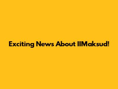 Exciting News About IIMaksud!