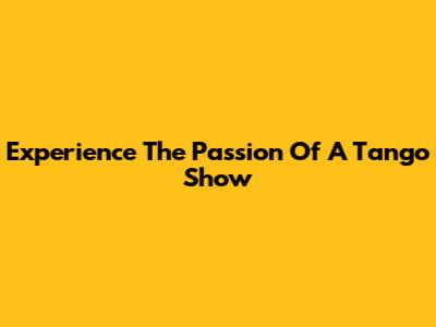 Experience The Passion Of A Tango Show