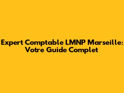 Expert Comptable LMNP Marseille: Votre Guide Complet