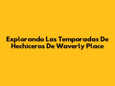 Explorando Las Temporadas De Hechiceros De Waverly Place