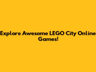 Explore Awesome LEGO City Online Games!