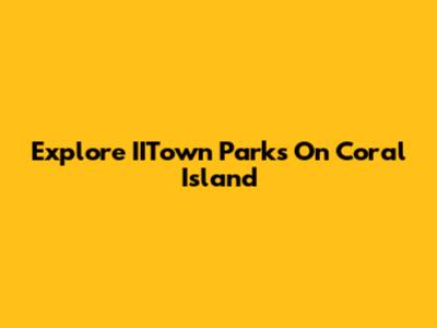 Explore IITown Parks On Coral Island