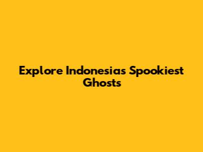 Explore Indonesia's Spookiest Ghosts