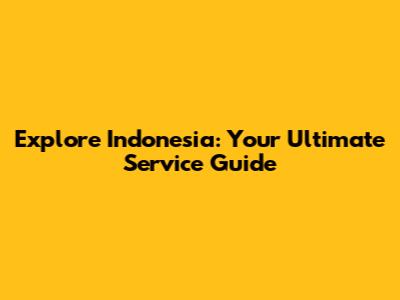 Explore Indonesia: Your Ultimate Service Guide