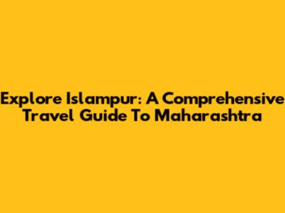 Explore Islampur: A Comprehensive Travel Guide To Maharashtra