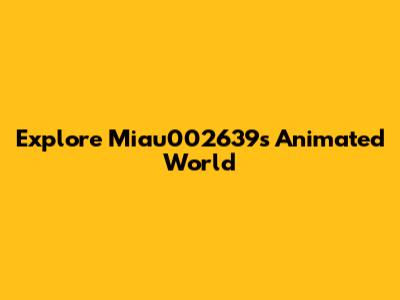 Explore Miau002639's Animated World