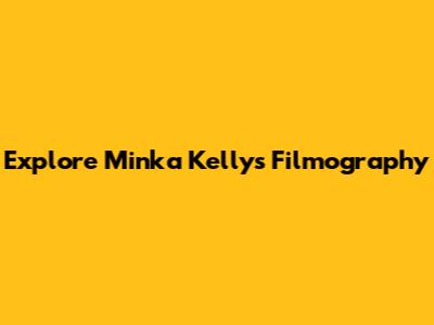Explore Minka Kelly's Filmography