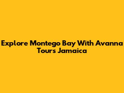 Explore Montego Bay With Avanna Tours Jamaica