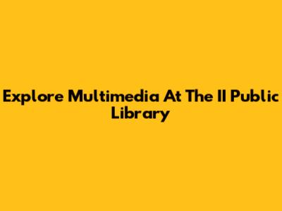 Explore Multimedia At The II Public Library