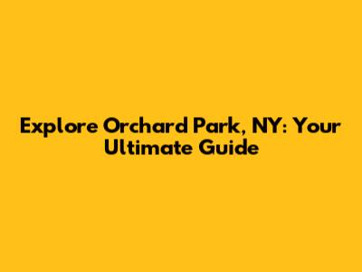 Explore Orchard Park, NY: Your Ultimate Guide