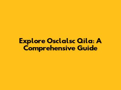 Explore Osclalsc Qila: A Comprehensive Guide