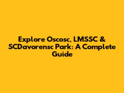 Explore Oscosc, LMSSC & SCDavorensc Park: A Complete Guide