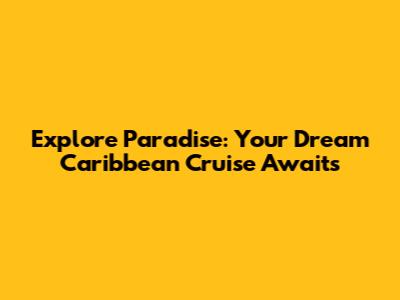 Explore Paradise: Your Dream Caribbean Cruise Awaits