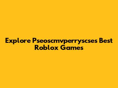 Explore Pseoscmvperryscse's Best Roblox Games