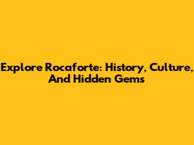 Explore Rocaforte: History, Culture, And Hidden Gems