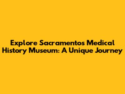 Explore Sacramento's Medical History Museum: A Unique Journey