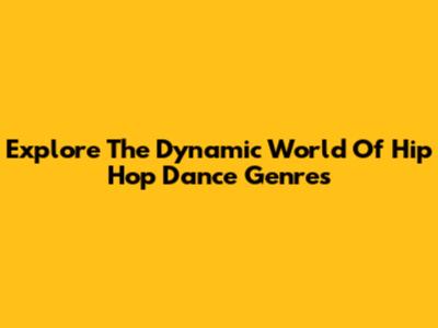 Explore The Dynamic World Of Hip Hop Dance Genres