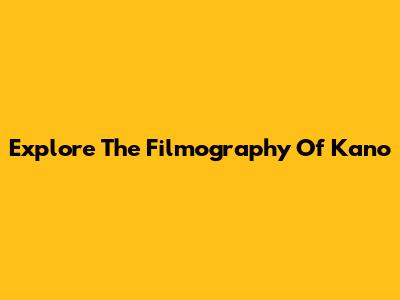 Explore The Filmography Of Kano