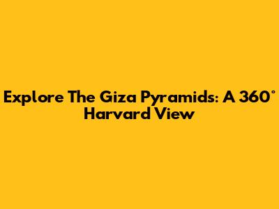 Explore The Giza Pyramids: A 360° Harvard View