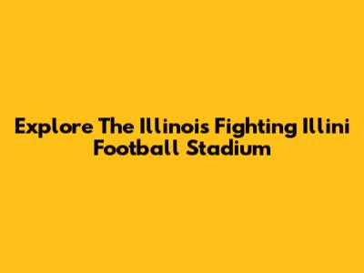 Explore The Illinois Fighting Illini Football Stadium