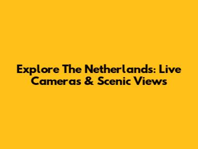 Explore The Netherlands: Live Cameras & Scenic Views